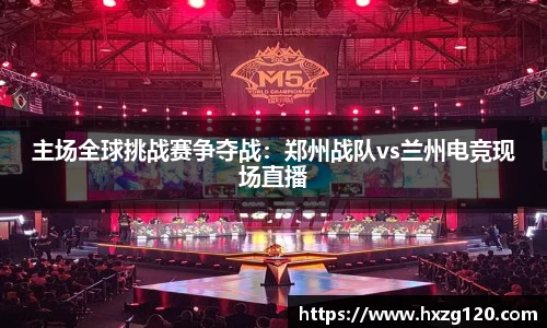 主场全球挑战赛争夺战：郑州战队vs兰州电竞现场直播