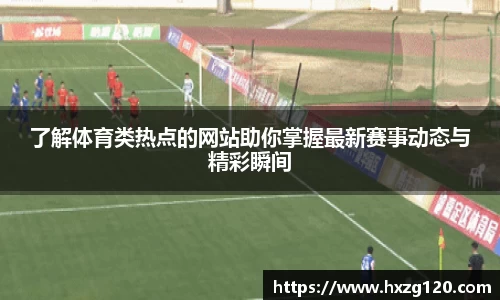 了解体育类热点的网站助你掌握最新赛事动态与精彩瞬间